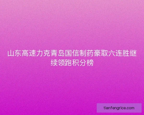 山东高速力克青岛国信制药豪取六连胜继续领跑积分榜